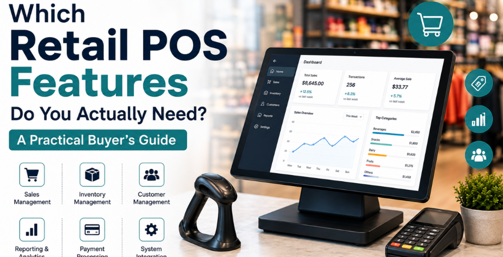 Which Retail POS Features Do You Actually Need? A Practical Buyer’s Guide?